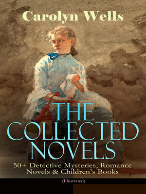 cover image of The Collected Novels of Carolyn Wells – 50+ Detective Mysteries, Romance Novels & Children's Books